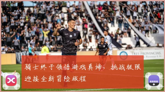 骑士终于领悟游戏真谛，挑战极限迎接全新冒险旅程