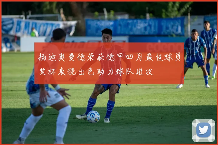 扬迪奥曼德荣获德甲四月最佳球员奖杯表现出色助力球队进攻
