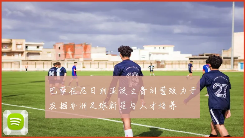 巴萨在尼日利亚设立青训营致力于发掘非洲足球新星与人才培养