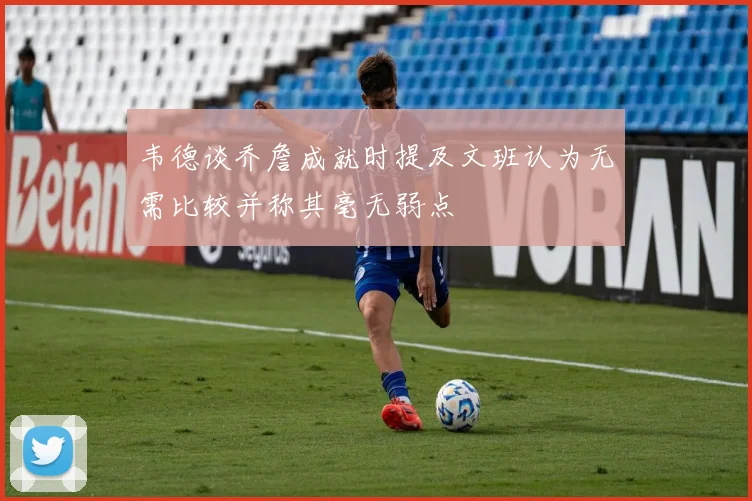 韦德谈乔詹成就时提及文班认为无需比较并称其毫无弱点