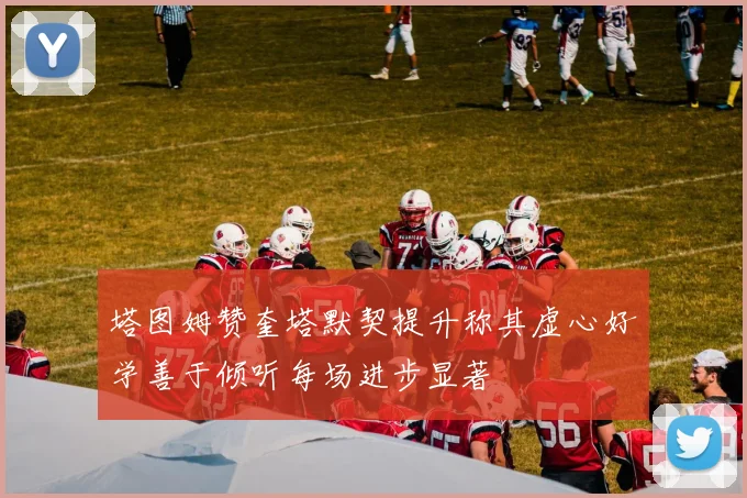 塔图姆赞奎塔默契提升称其虚心好学善于倾听每场进步显著