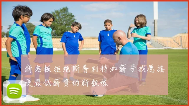 新老板拒绝斯普利特加薪寻找愿接受最低薪资的新教练